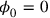 \phi _0 = 0