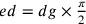ed=dg\times\frac{\pi}{2}