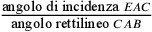 \frac{\text{angolo di incidenza
                }EAC}{\text{angolo rettilineo }CAB}