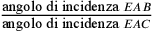 \frac{\text{angolo di
                incidenza }EAB}{\text{angolo di incidenza }EAC}