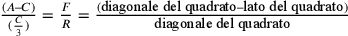 \frac{(A–C)}{(\frac{C}{3})}=\frac{F}{R}=\frac{(\text{diagonale
                del quadrato}–\text{lato del quadrato})}{\text{diagonale del
                quadrato}}