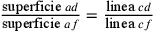 \frac{\text{superficie
              } ad}{\text{superficie } af}=\frac{\text{linea } cd}{\text{linea
              } cf}