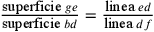 \frac{\text{superficie
              } ge}{\text{superficie } bd}=\frac{\text{linea } ed}{\text{linea
              } df}