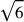 \sqrt{6}