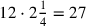 12\cdot 2{1\over 4}=27
