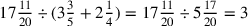 17{11\over 20}\div (3{3\over 5}+2{1\over 4})=17{11\over 20}\div 5{17\over 20}=3