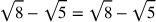 \sqrt{8}-\sqrt{5}=\sqrt{8}-\sqrt{5}