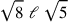 \sqrt{8}~\ell ~\sqrt{5}