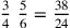 {3\over 4}~{5\over 6}={38\over 24}