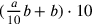 ({a\over 10}b+b)\cdot 10