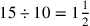 15\div 10=1{1\over 2}