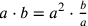a\cdot b=a^2\cdot {b\over a}