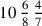 10\,{6\over 8}\,{4\over 7}