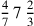 {4\over 7}\,7\,{2\over 3}