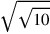 \sqrt{\sqrt{10}}