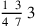 {1~\,3\over 4~\,7}\,3