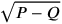 \sqrt{P-Q}