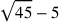 \sqrt{45}-5
