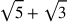 \sqrt{5}+\sqrt{3}