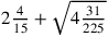 2{4\over 15}+\sqrt{4{31\over 225}}
