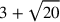 3+\sqrt{20}