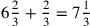 6{2\over 3}+{2\over 3}=7{1\over 3}