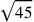 \sqrt{45}
