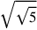 \sqrt{\sqrt{5}}