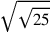 \sqrt{\sqrt{25}}