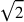 \sqrt{2}