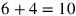 6+4=10