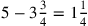 5-3{\frac{3}{4}}=1{1\over 4}