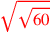 \leavevmode {\color {red}\sqrt{\sqrt{60}}}