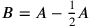 B=A-{1\over 2}A